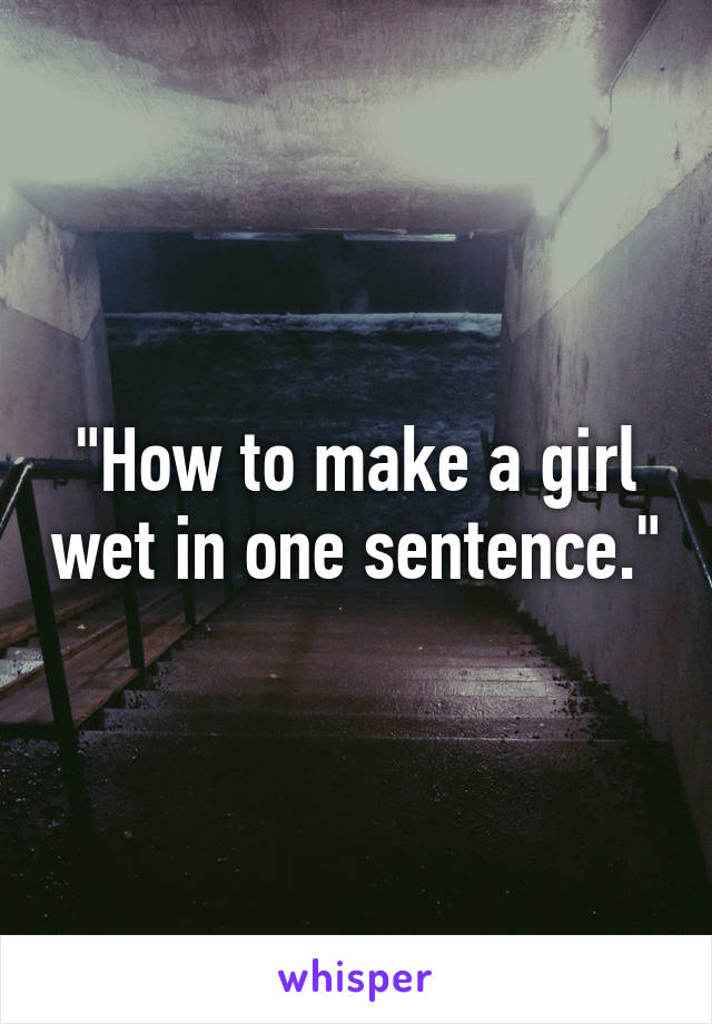 How To Make A Girl Wet